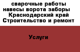 сварочные работы навесы ворота заборы - Краснодарский край Строительство и ремонт » Услуги   . Краснодарский край